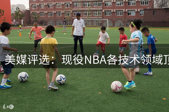 美媒评选：现役NBA各技术领域顶尖球员引热议