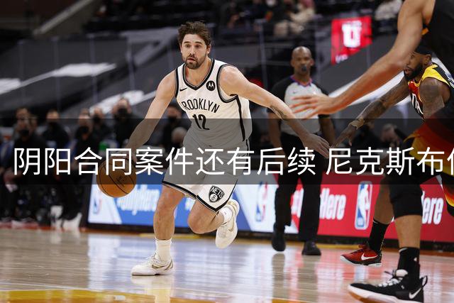 阴阳合同案件还有后续 尼克斯布伦森已被盯上了？
